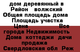 дом деревянный в › Район ­ волжский › Общая площадь дома ­ 28 › Площадь участка ­ 891 › Цена ­ 2 000 000 - Все города Недвижимость » Дома, коттеджи, дачи продажа   . Свердловская обл.,Реж г.